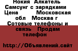 Нокия, Алкатель, Самсунг с зарядками › Цена ­ 500 - Московская обл., Москва г. Сотовые телефоны и связь » Продам телефон   